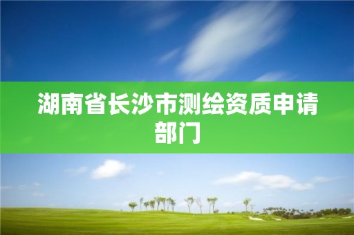 湖南省長沙市測繪資質(zhì)申請部門