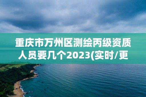 重慶市萬(wàn)州區(qū)測(cè)繪丙級(jí)資質(zhì)人員要幾個(gè)2023(實(shí)時(shí)/更新中)