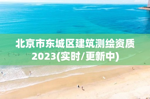 北京市東城區建筑測繪資質2023(實時/更新中)