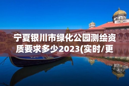 寧夏銀川市綠化公園測(cè)繪資質(zhì)要求多少2023(實(shí)時(shí)/更新中)