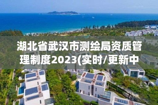 湖北省武漢市測繪局資質管理制度2023(實時/更新中)