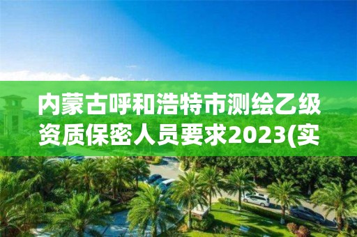 內蒙古呼和浩特市測繪乙級資質保密人員要求2023(實時/更新中)