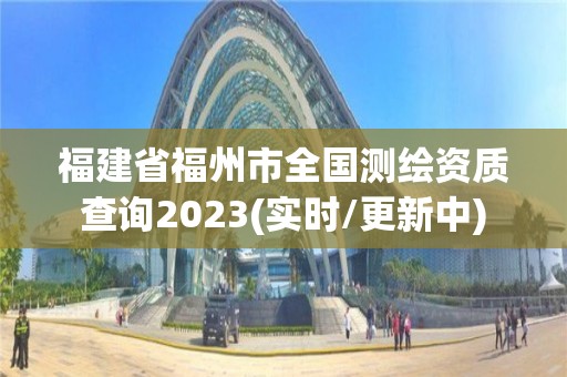 福建省福州市全國測繪資質查詢2023(實時/更新中)