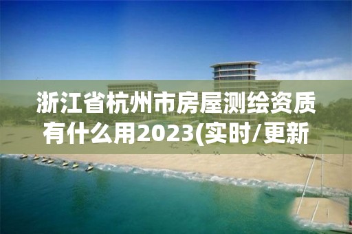 浙江省杭州市房屋測繪資質(zhì)有什么用2023(實時/更新中)