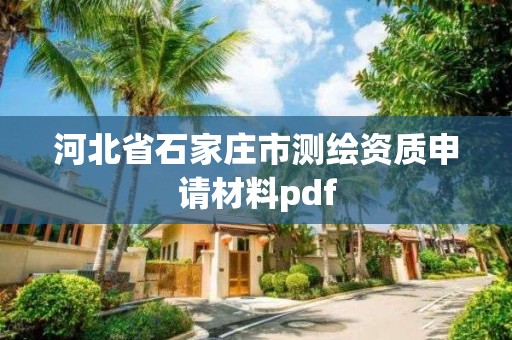 河北省石家莊市測繪資質申請材料pdf