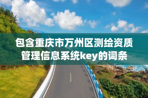 包含重慶市萬州區測繪資質管理信息系統key的詞條