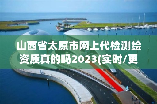 山西省太原市網上代檢測繪資質真的嗎2023(實時/更新中)