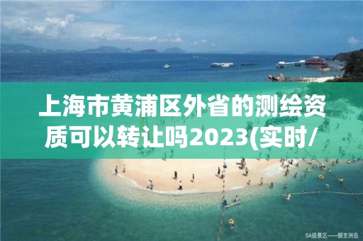 上海市黃浦區(qū)外省的測繪資質(zhì)可以轉(zhuǎn)讓嗎2023(實(shí)時(shí)/更新中)