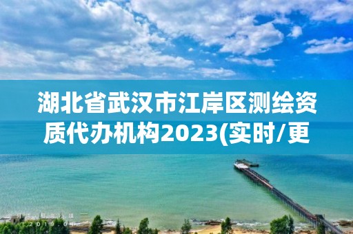 湖北省武漢市江岸區測繪資質代辦機構2023(實時/更新中)