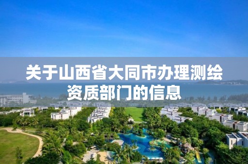 關于山西省大同市辦理測繪資質部門的信息