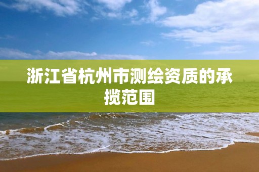 浙江省杭州市測繪資質的承攬范圍