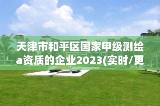 天津市和平區(qū)國家甲級測繪a資質(zhì)的企業(yè)2023(實(shí)時(shí)/更新中)