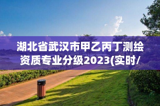 湖北省武漢市甲乙丙丁測繪資質專業分級2023(實時/更新中)