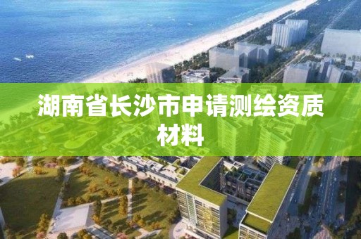 湖南省長沙市申請測繪資質材料