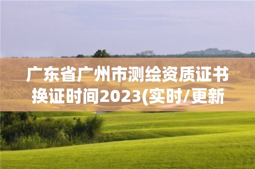 廣東省廣州市測繪資質證書換證時間2023(實時/更新中)