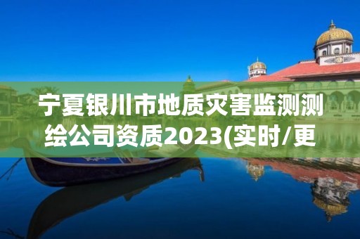 寧夏銀川市地質災害監測測繪公司資質2023(實時/更新中)