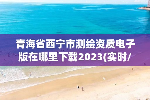 青海省西寧市測繪資質(zhì)電子版在哪里下載2023(實時/更新中)