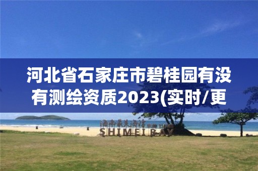 河北省石家莊市碧桂園有沒有測繪資質(zhì)2023(實(shí)時(shí)/更新中)