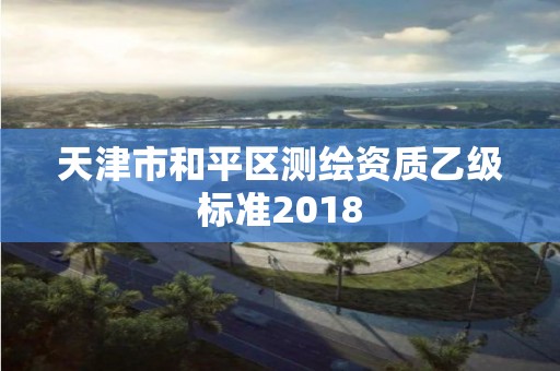 天津市和平區(qū)測繪資質乙級標準2018