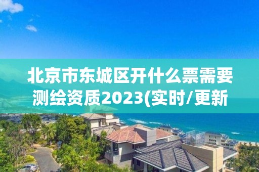 北京市東城區開什么票需要測繪資質2023(實時/更新中)