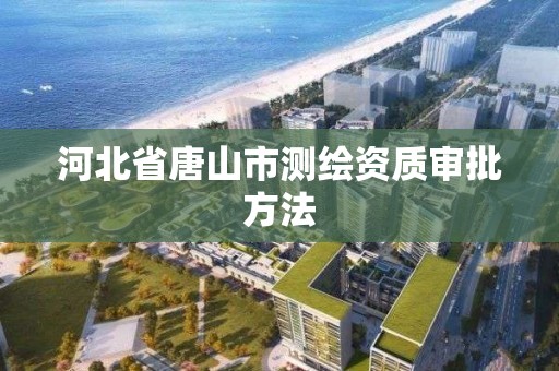 河北省唐山市測繪資質審批方法