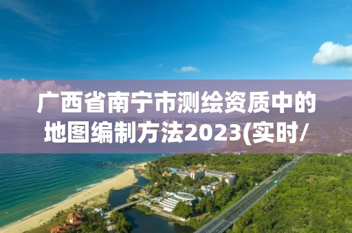 廣西省南寧市測繪資質中的地圖編制方法2023(實時/更新中)