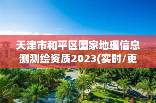 天津市和平區國家地理信息測測繪資質2023(實時/更新中)