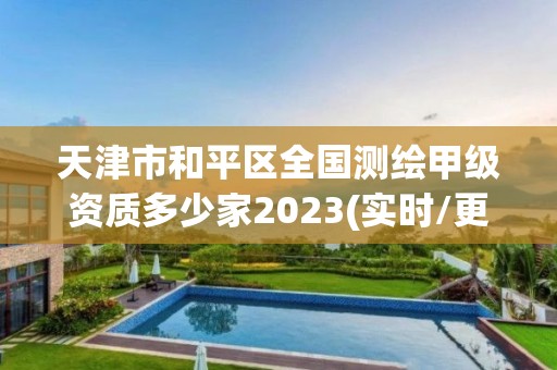 天津市和平區全國測繪甲級資質多少家2023(實時/更新中)