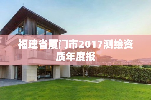 福建省廈門(mén)市2017測(cè)繪資質(zhì)年度報(bào)