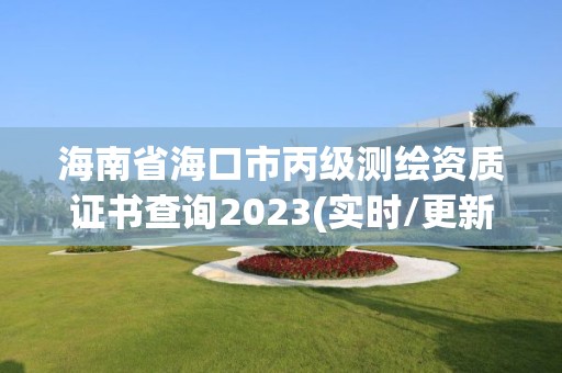 海南省海口市丙級測繪資質證書查詢2023(實時/更新中)