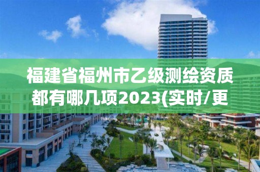 福建省福州市乙級測繪資質都有哪幾項2023(實時/更新中)