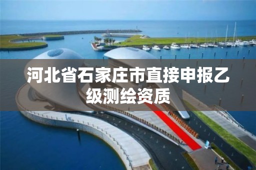 河北省石家莊市直接申報乙級測繪資質