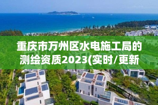 重慶市萬州區水電施工局的測繪資質2023(實時/更新中)