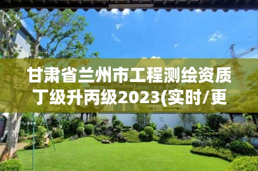 甘肅省蘭州市工程測繪資質丁級升丙級2023(實時/更新中)