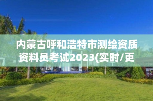 內蒙古呼和浩特市測繪資質資料員考試2023(實時/更新中)