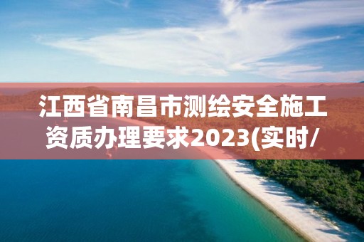 江西省南昌市測(cè)繪安全施工資質(zhì)辦理要求2023(實(shí)時(shí)/更新中)