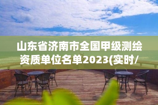 山東省濟南市全國甲級測繪資質單位名單2023(實時/更新中)