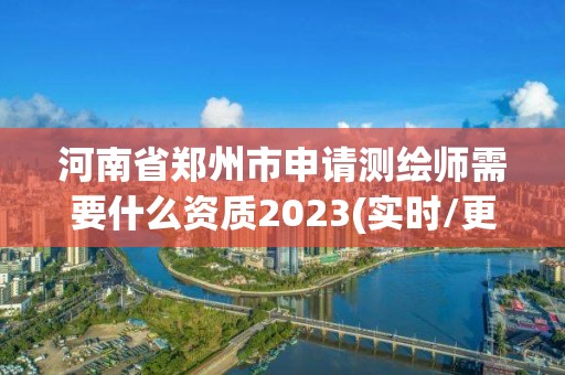 河南省鄭州市申請測繪師需要什么資質2023(實時/更新中)