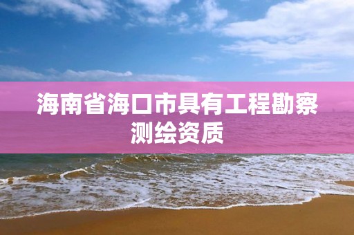 海南省海口市具有工程勘察測繪資質