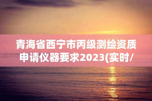 青海省西寧市丙級測繪資質申請儀器要求2023(實時/更新中)