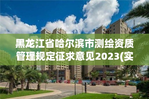 黑龍江省哈爾濱市測繪資質(zhì)管理規(guī)定征求意見2023(實(shí)時(shí)/更新中)