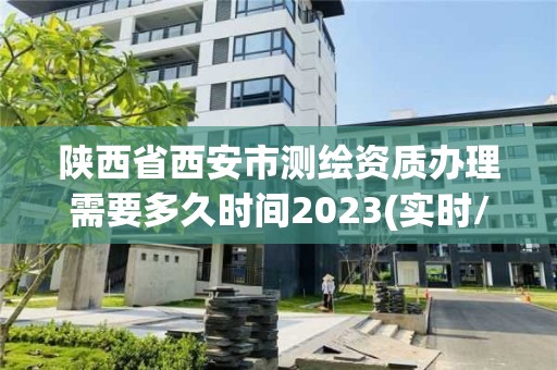 陜西省西安市測繪資質辦理需要多久時間2023(實時/更新中)