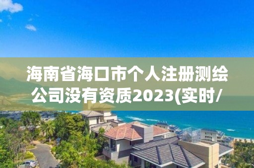 海南省海口市個人注冊測繪公司沒有資質2023(實時/更新中)