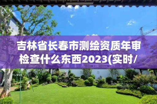 吉林省長春市測繪資質年審檢查什么東西2023(實時/更新中)