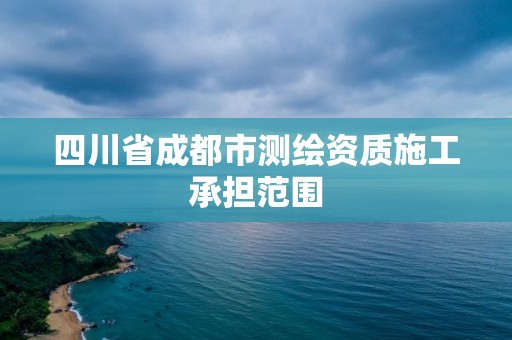 四川省成都市測繪資質施工承擔范圍