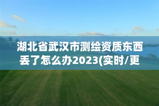 湖北省武漢市測繪資質東西丟了怎么辦2023(實時/更新中)