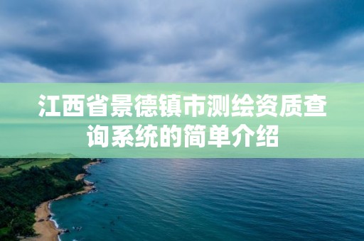 江西省景德鎮(zhèn)市測(cè)繪資質(zhì)查詢(xún)系統(tǒng)的簡(jiǎn)單介紹