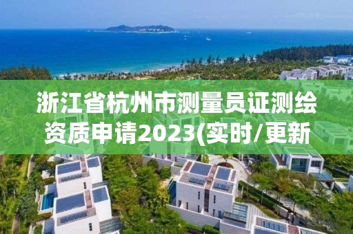 浙江省杭州市測量員證測繪資質申請2023(實時/更新中)