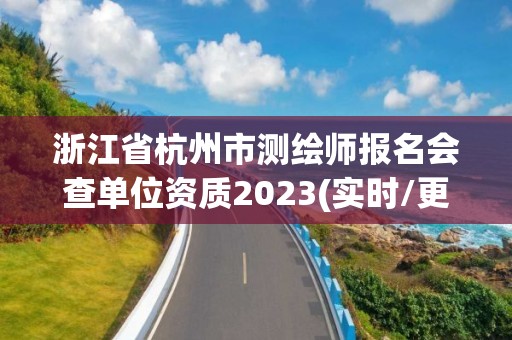 浙江省杭州市測繪師報名會查單位資質2023(實時/更新中)