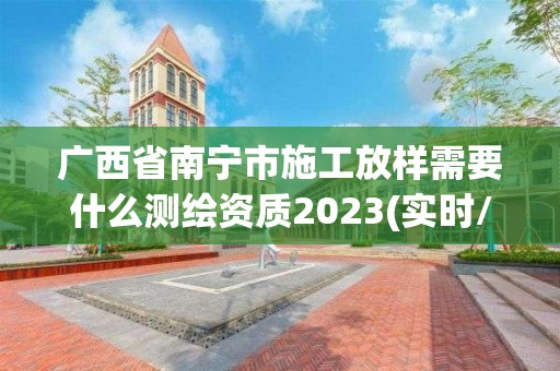 廣西省南寧市施工放樣需要什么測繪資質2023(實時/更新中)